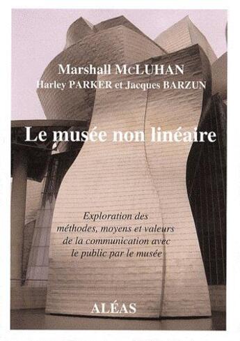 Couverture du livre « Le musée non linéaire ; exploration des méthodes, moyens et valeurs de la communication avec le public par le musée » de Marshall Mcluhan et Harley Parker et Jacques Barzun aux éditions Aleas