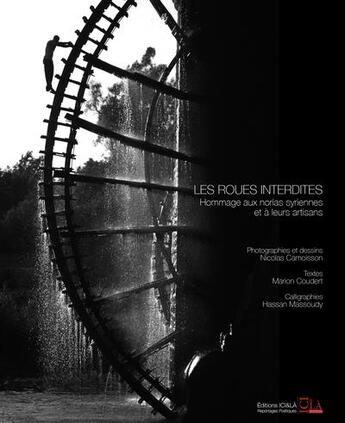 Couverture du livre « Les roues interdites ; hommage aux norias syriennes et à leurs artisans » de Marion Coudert et Nicolas Camoisson et Hassan Massoudy aux éditions Ici Et La Reportages Poetiques