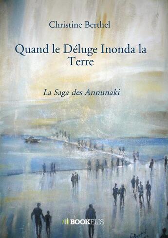 Couverture du livre « Quand le déluge inonda la Terre : la saga des Annunaki » de Christine Berthel aux éditions Bookelis