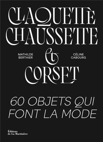 Couverture du livre « Claquette, chaussette et corset : 60 objets qui font la mode » de Celine Cabourg et Mathilde Berthier aux éditions La Martiniere