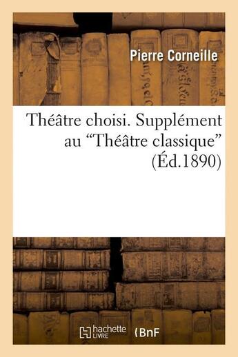 Couverture du livre « Théâtre choisi ; supplément au « théâtre classique » (édition 1890) » de Pierre Corneille aux éditions Hachette Bnf