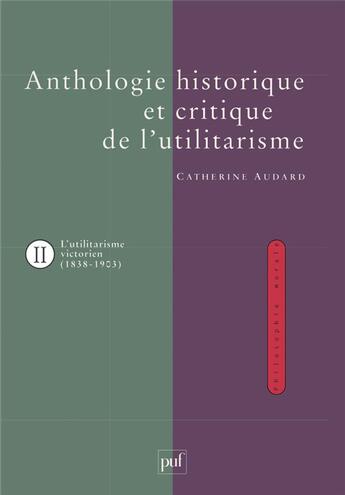 Couverture du livre « L'anthologie historique de l'utilitarisme t.2 ; l'utilitarisme victorien John Stuart Mill, Henry Sidgwick et G-E Moore » de Catherine Audard aux éditions Puf