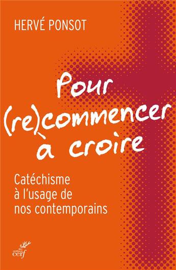 Couverture du livre « Pour (re)commencer à croire ; catéchisme à l'usage de nos contemporains » de Herve Ponsot aux éditions Cerf