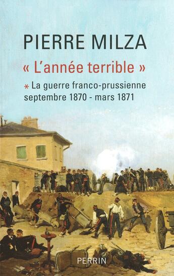 Couverture du livre « L'année terrible Tome 1 ; la guerre franco-prussienne, septembre 1870 - mars 1871 » de Pierre Milza aux éditions Perrin