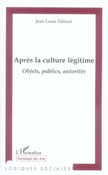 Couverture du livre « Après la culture légitime ; objets, publics, autorités » de Jean-Louis Fabiani aux éditions L'harmattan