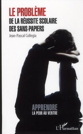 Couverture du livre « Le problème de la réussite scolaire des sans-papiers ; apprendre la peur au ventre » de Jean-Pascal Collegia aux éditions L'harmattan