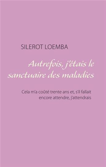 Couverture du livre « Autrefois, j'étais le sanctuaire des maladies ; cela m'a coûté trente ans et, s'il fallait encore attendre, j'attendrais » de Silerot Loemba aux éditions Books On Demand