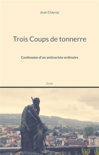 Couverture du livre « Trois coups de tonnerre : confession d'un antiraciste ordinaire » de Jean Clayrac aux éditions Books On Demand