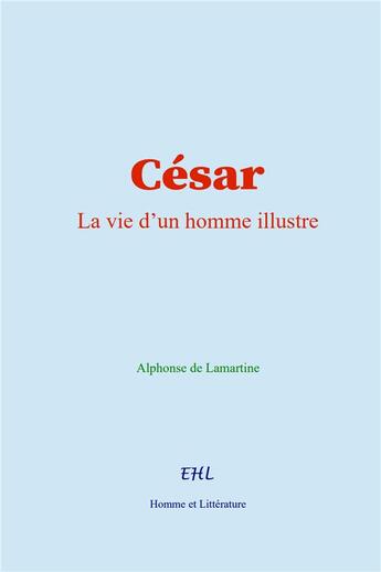 Couverture du livre « César : La vie d'un homme illustre » de Alphonse De Lamartine aux éditions Homme Et Litterature