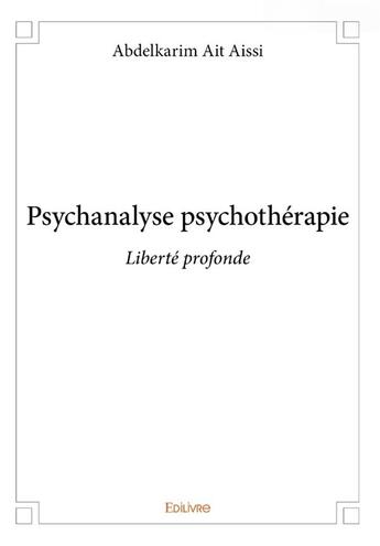 Couverture du livre « Psychanalyse psychothérapie : liberté profonde » de Abdelkarim Ait Aissi aux éditions Edilivre