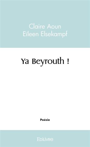 Couverture du livre « Ya beyrouth ! » de Claire Aoun Eileen E aux éditions Edilivre