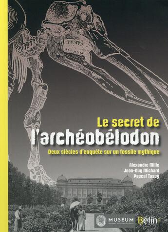 Couverture du livre « Le secret de l'archéobélodon ; deux siècles d'enquête sur une star fossile » de Pascal Tassy et Jean-Guy Michard et Alexandre Mille aux éditions Belin