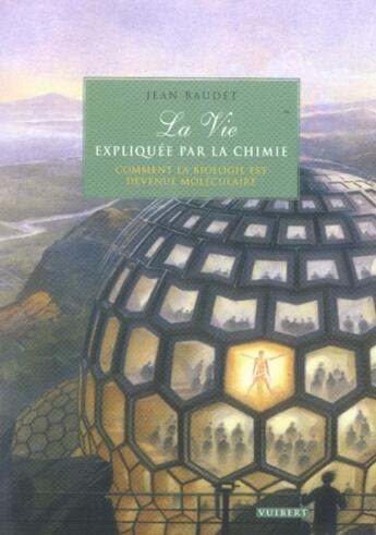 Couverture du livre « La vie expliquée par la chimie ; comment la biologie est devenue moléculaire » de Baudet J. aux éditions De Boeck Superieur