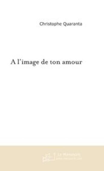 Couverture du livre « A l'image de ton amour » de Christophe Quaranta aux éditions Le Manuscrit