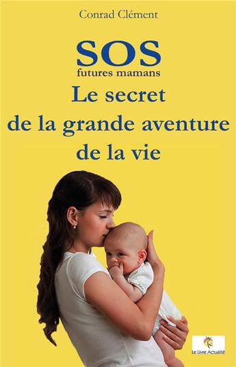 Couverture du livre « SOS futures mamans ; le secret de la grande aventure de la vie » de Clement Conrad aux éditions Le Livre Actualite