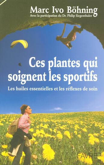 Couverture du livre « Ces plantes qui soignent les sportifs - Les huiles essentielles et les reflexes de soin » de Marc Ivo Bohning aux éditions Favre