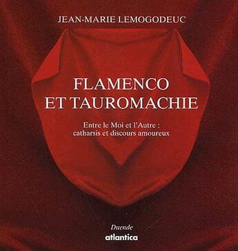 Couverture du livre « Flamenco et tauromachie ; entre le Moi et l'Autre : catharsis et discours amoureux (édition 2011) » de Jean-Marie Lemogodeuc aux éditions Atlantica