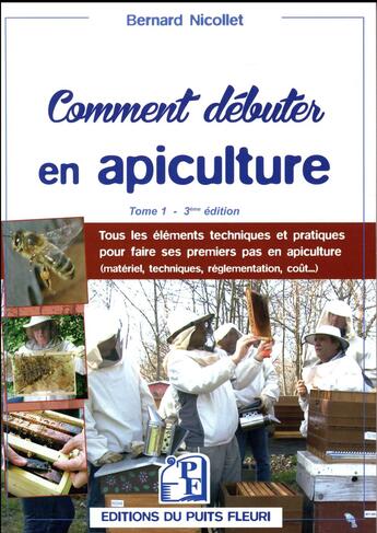 Couverture du livre « Comment débuter en apiculture t.1 ; tous les éléments techniques et pratiques pour faire ses premiers pas en apiculture (3e édition) » de Bernard Nicollet aux éditions Puits Fleuri