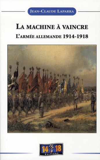 Couverture du livre « La machine à vaincre ; l'armée allemande 1914-1918 » de Jean-Claude Laparra aux éditions Soteca
