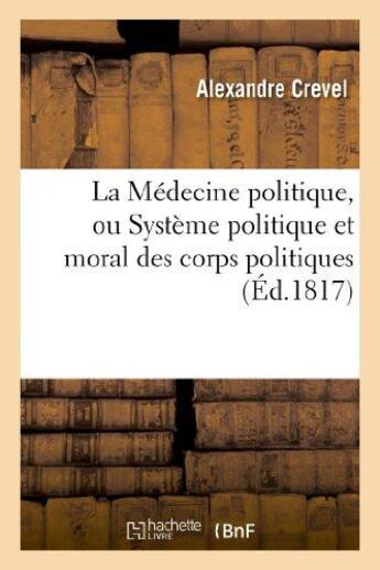 Couverture du livre « La medecine politique, ou systeme politique et moral des corps politiques, demontrant les causes - d » de Crevel Alexandre aux éditions Hachette Bnf