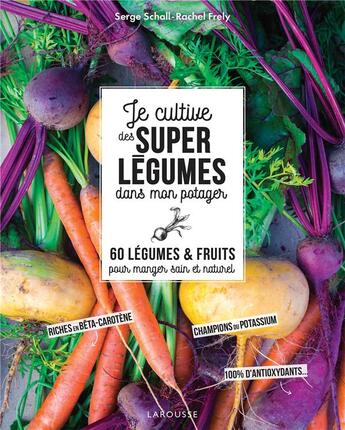 Couverture du livre « Je cultive de superlégumes dans mon potager ; 60 légumes et fruits pour manger sain et naturel » de Serge Schall et Rachel Frely aux éditions Larousse