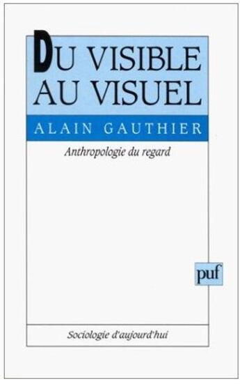 Couverture du livre « Du visible au visuel ; anthropologie du regard » de Alain Gauthier aux éditions Puf