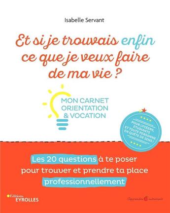 Couverture du livre « Et si je trouvais enfin ce que je veux faire de ma vie ? Mon carnet orientation et vocation : Mon carnet orientation et vocation. Les 20 questions à te poser pour trouver et prendre ta place professionnellement » de Isabelle Servant aux éditions Eyrolles