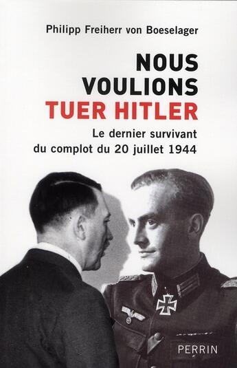 Couverture du livre « Nous voulions tuer Hitler ; le dernier survivant du complot du 20 juillet 1944 » de Philipp Freiherr Von Boeselager aux éditions Perrin