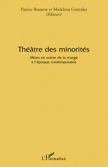 Couverture du livre « Théâtre des minorités ; mises en scène de la marge a l'époque contemporaine » de Patrice Brasseur et Madelena Gonzalez aux éditions L'harmattan