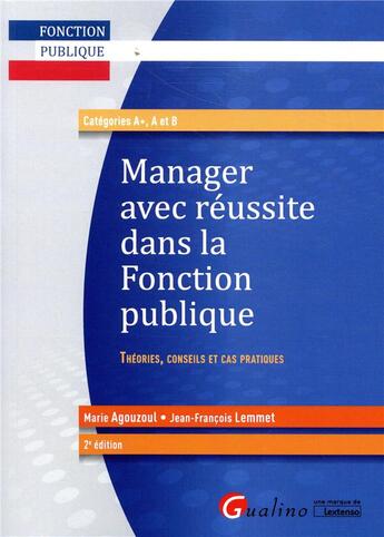 Couverture du livre « Manager avec réussite dans la fonction publique ; théories, conseils et cas pratiques (2e édition) » de Marie Agouzoul et Jean-Francois Lemmet aux éditions Gualino