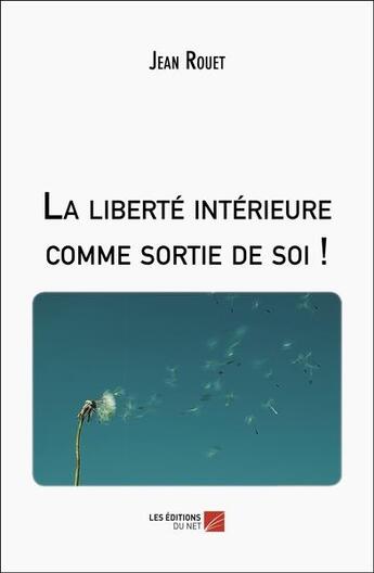 Couverture du livre « La liberté interieure comme sortie de soi ! » de Jean Rouet aux éditions Editions Du Net