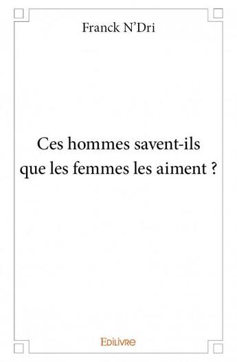 Couverture du livre « Ces hommes savent-ils que les femmes les aiment ? » de Franck N'Dri aux éditions Edilivre