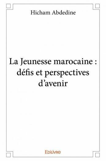 Couverture du livre « La jeunesse marocaine ; défis et perspectives d'avenir » de Hicham Abdedine aux éditions Edilivre