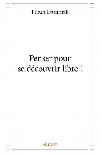 Couverture du livre « Penser pour se découvrir libre ! » de Dammak Ftouh aux éditions Edilivre