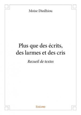 Couverture du livre « Plus que des écrits, des larmes et des cris » de Moise Diedhiou aux éditions Edilivre