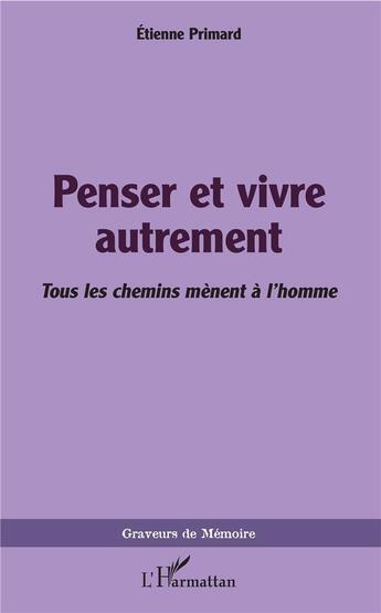 Couverture du livre « Penser et vivre autrement ; tous les chemins mènent à l'homme » de Etienne Primard aux éditions L'harmattan