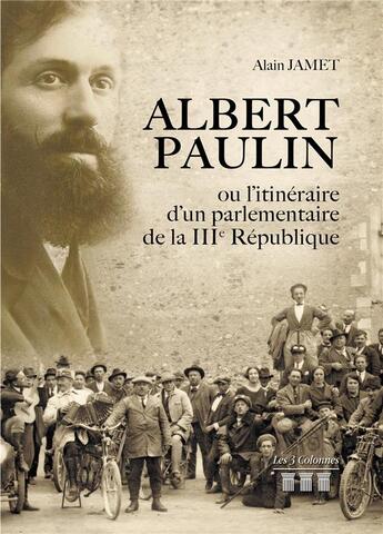 Couverture du livre « Albert Paulin ou l'itinéraire d'un parlementaire de la IIIe République » de Alain Jamet aux éditions Les Trois Colonnes