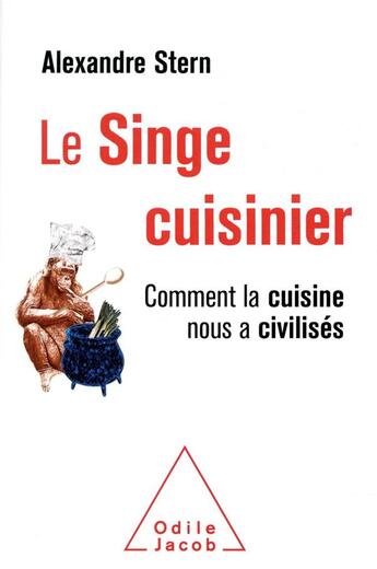 Couverture du livre « Le singe cuisinier ; comment la cuisine nous a civilisés » de Alexandre Stern aux éditions Odile Jacob