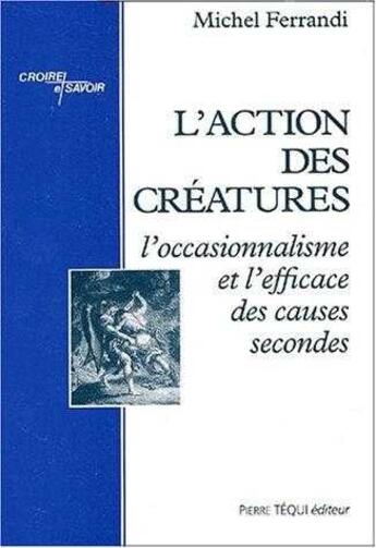 Couverture du livre « L'action des creatures - l'occasionnalisme et l'efficace des causes secondes » de Michel Ferrandi aux éditions Tequi