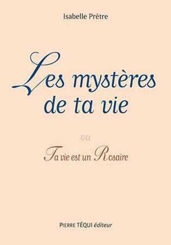 Couverture du livre « Les mystères de ta vie : ou Ta vie est un Rosaire » de Isabelle Pretre aux éditions Tequi