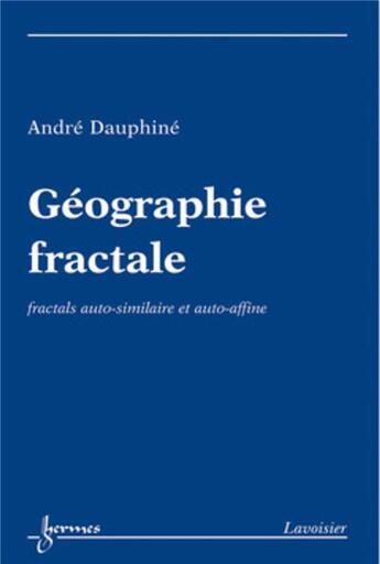 Couverture du livre « Géographie fractale : fractals autosimilaire et auto-affine : Fractals auto-similaire et auto-affine » de Andre Dauphine aux éditions Hermes Science Publications