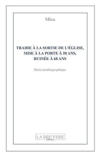 Couverture du livre « Trahie à la sortie de l'église, mise à la porte à 58 ans, ruinée à 68 ans » de Mica aux éditions La Bruyere