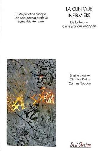 Couverture du livre « La clinique infirmière : De la théorie à une pratique engagée » de Brigitte Eugene et Christine Pintus et Corinne Soudan aux éditions Seli Arslan