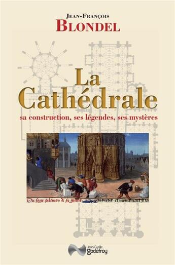 Couverture du livre « La cathédrale ; sa construction, ses légendes, ses mystères » de Jean-Francois Blondel aux éditions Jean-cyrille Godefroy