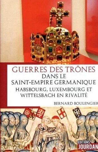 Couverture du livre « Guerres des trones dans le saint-empire germanique- habsbourg, luxembourg et wittelsbach en rivalite » de Boulengier Bernard aux éditions Jourdan