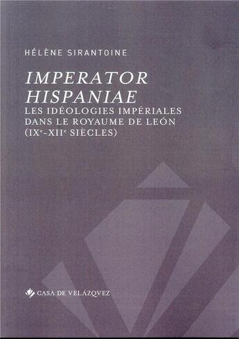 Couverture du livre « Imperator hispaniae ; les idéologies impériales dans le royaume de León (IXe-XIIe siècles) » de Helene Sirantoine aux éditions Casa De Velazquez