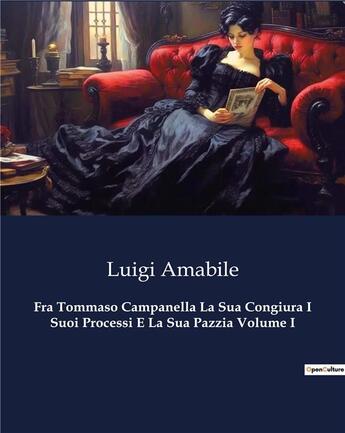 Couverture du livre « Fra Tommaso Campanella La Sua Congiura I Suoi Processi E La Sua Pazzia Volume I » de Amabile Luigi aux éditions Culturea