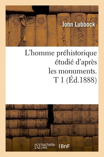 Couverture du livre « L'homme prehistorique etudie d'apres les monuments. t 1 (ed.1888) » de John Lubbock aux éditions Hachette Bnf