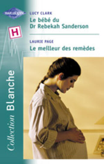 Couverture du livre « Le Bebe Du Dr Rebekah Sanderson ; Le Meilleur Des Remedes » de Lucy Clark et Laurie Paige aux éditions Harlequin