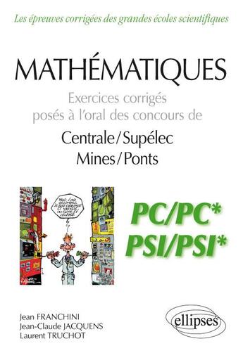 Couverture du livre « Mathématiques ; PC, PC*, PSI, PSI* ; exercices corrigés posés à l'oral des concours de centrale/supélec, mines/ponts » de Jean Franchini et Jean-Claude Jacquens et Laurent Truchot aux éditions Ellipses